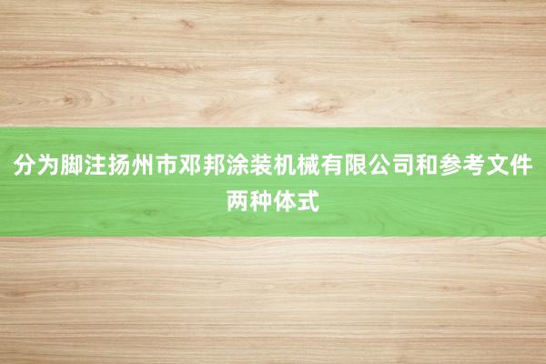 分为脚注扬州市邓邦涂装机械有限公司和参考文件两种体式